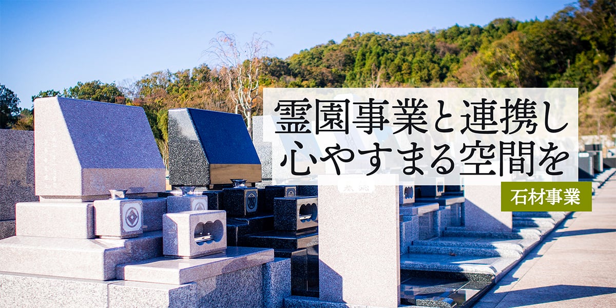 霊園事業と連携し心やすまる空間を　石材事業